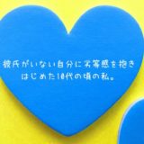 彼氏がいない自分に劣等感を抱きはじめた10代の頃の私。【周りが羨ましかった】