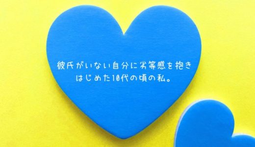 彼氏がいない自分に劣等感を抱きはじめた10代の頃の私。【周りが羨ましかった】
